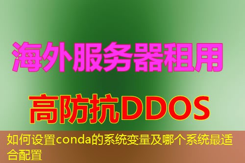 如何设置conda的系统变量及哪个系统最适合配置 如何设置conda的系统变量及哪个系统最适合配置