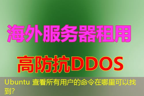 Ubuntu 查看所有用户的命令在哪里可以找到? Ubuntu 查看所有用户的命令在哪里可以找到?