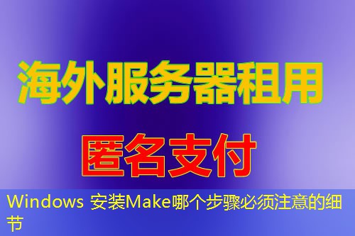 Windows 安装Make哪个步骤必须注意的细节