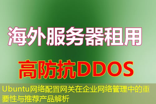 Ubuntu网络配置网关在企业网络管理中的重要性与推荐产品解析 Ubuntu网络配置网关在企业网络管理中的重要性与推荐产品解析