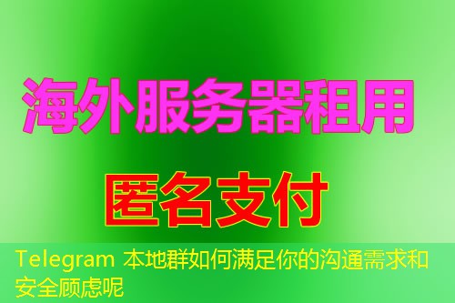 Telegram 本地群如何满足你的沟通需求和安全顾虑呢 Telegram 本地群如何满足你的沟通需求和安全顾虑呢
