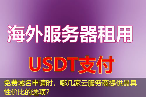 免费域名申请时,哪几家云服务商提供最具性价比的选项? 免费域名申请时,哪几家云服务商提供最具性价比的选项?