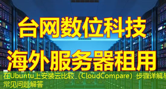 在Ubuntu上安装云比较(CloudCompare)步骤详解与常见问题解答 在Ubuntu上安装云比较(CloudCompare)步骤详解与常见问题解答
