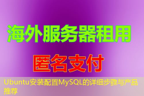 Ubuntu安装配置MySQL的详细步骤与产品推荐 Ubuntu安装配置MySQL的详细步骤与产品推荐