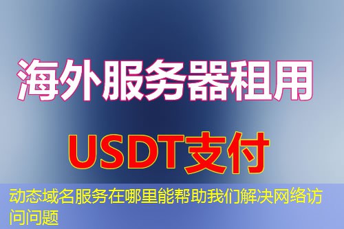 动态域名服务在哪里能帮助我们解决网络访问问题 动态域名服务在哪里能帮助我们解决网络访问问题