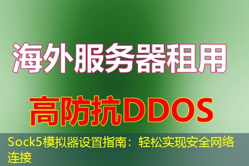 Sock5模拟器设置指南:轻松实现安全网络连接 Sock5模拟器设置指南:轻松实现安全网络连接