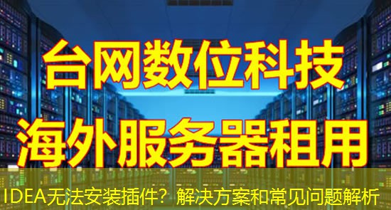 IDEA无法安装插件?解决方案和常见问题解析 IDEA无法安装插件?解决方案和常见问题解析