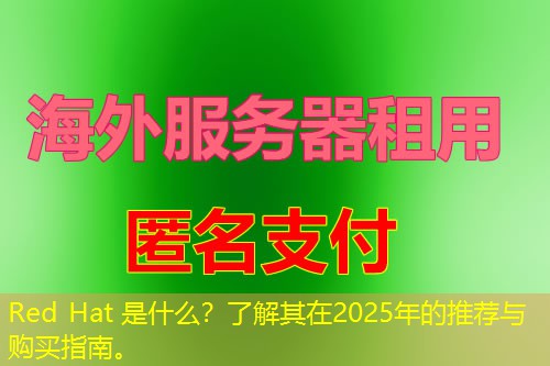 Red Hat 是什么?了解其在2025年的推荐与购买指南。 Red Hat 是什么?了解其在2025年的推荐与购买指南。
