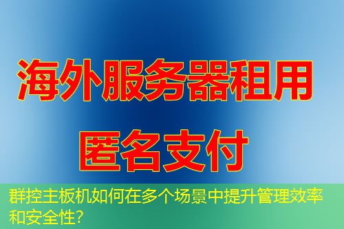 群控主板机如何在多个场景中提升管理效率和安全性? 群控主板机如何在多个场景中提升管理效率和安全性?