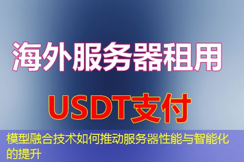 模型融合技术如何推动服务器性能与智能化的提升 模型融合技术如何推动服务器性能与智能化的提升