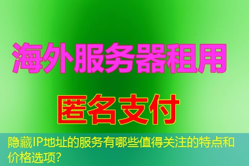 隐藏IP地址的服务有哪些值得关注的特点和价格选项? 隐藏IP地址的服务有哪些值得关注的特点和价格选项?