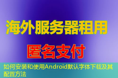如何安装和使用Android默认字体下载及其配置方法 如何安装和使用Android默认字体下载及其配置方法