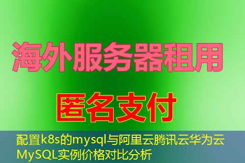 配置k8s的mysql与阿里云腾讯云华为云MySQL实例价格对比分析