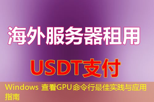 Windows 查看GPU命令行最佳实践与应用指南 Windows 查看GPU命令行最佳实践与应用指南
