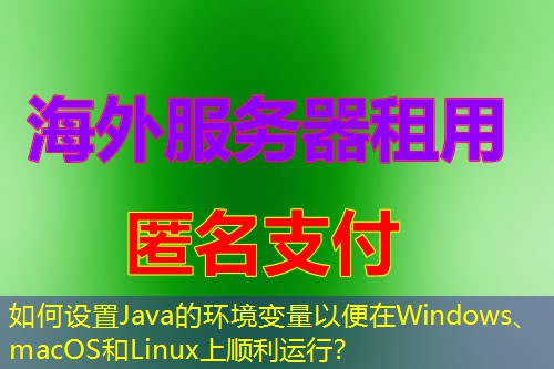如何设置Java的环境变量以便在Windows、macOS和Linux上顺利运行? 如何设置Java的环境变量以便在Windows、macOS和Linux上顺利运行?