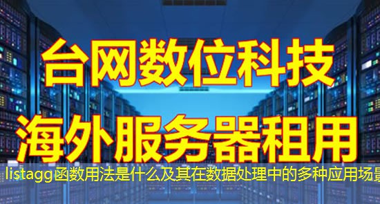 listagg函数用法是什么及其在数据处理中的多种应用场景 listagg函数用法是什么及其在数据处理中的多种应用场景