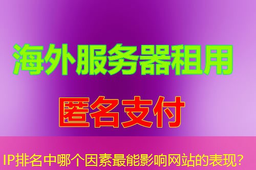 IP排名中哪个因素最能影响网站的表现? IP排名中哪个因素最能影响网站的表现?