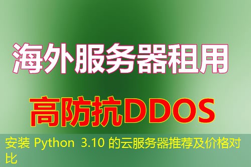 安装 Python 3.10 的云服务器推荐及价格对比 安装 Python 3.10 的云服务器推荐及价格对比
