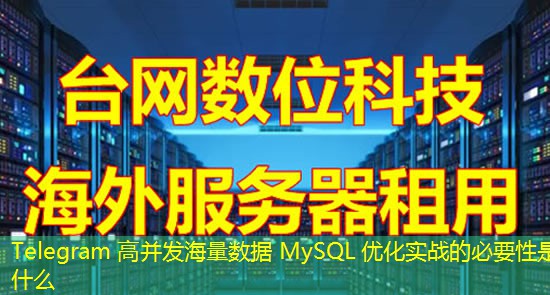 Telegram 高并发海量数据 MySQL 优化实战的必要性是什么