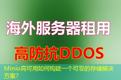 Minio高可用如何构建一个可靠的存储解决方案? Minio高可用如何构建一个可靠的存储解决方案?