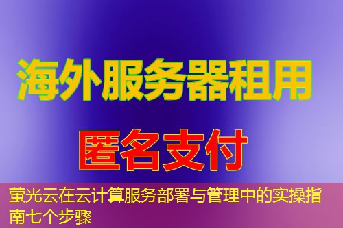 萤光云在云计算服务部署与管理中的实操指南七个步骤 萤光云在云计算服务部署与管理中的实操指南七个步骤
