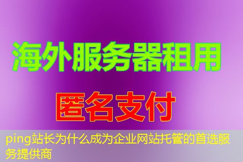 ping站长为什么成为企业网站托管的首选服务提供商 ping站长为什么成为企业网站托管的首选服务提供商