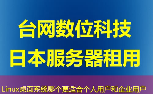 Linux桌面系统哪个更适合个人用户和企业用户 Linux桌面系统哪个更适合个人用户和企业用户