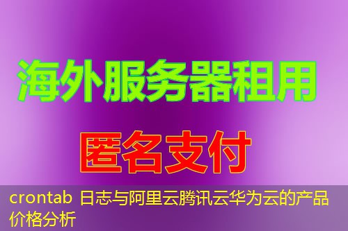 crontab 日志与阿里云腾讯云华为云的产品价格分析