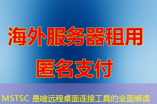 MSTSC 是啥远程桌面连接工具的全面解读