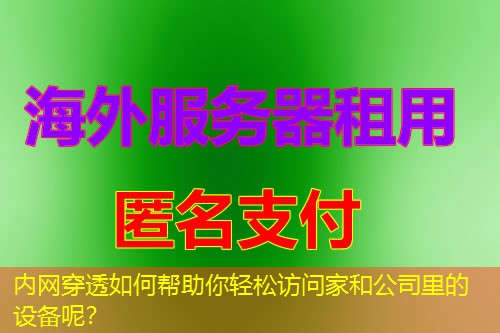 内网穿透如何帮助你轻松访问家和公司里的设备呢? 内网穿透如何帮助你轻松访问家和公司里的设备呢?
