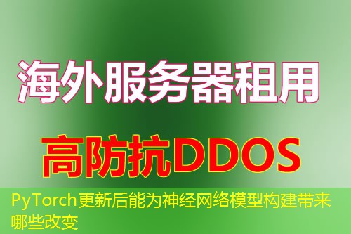 PyTorch更新后能为神经网络模型构建带来哪些改变