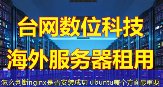 怎么判断nginx是否安装成功 ubuntu哪个方面最重要 怎么判断nginx是否安装成功 ubuntu哪个方面最重要