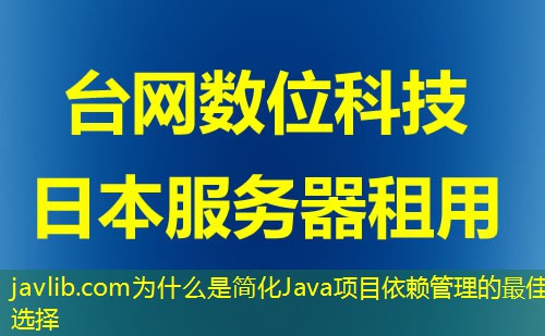 javlib.com为什么是简化Java项目依赖管理的最佳选择 javlib.com为什么是简化Java项目依赖管理的最佳选择