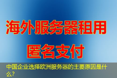 中国企业选择欧洲服务器的主要原因是什么? 中国企业选择欧洲服务器的主要原因是什么?