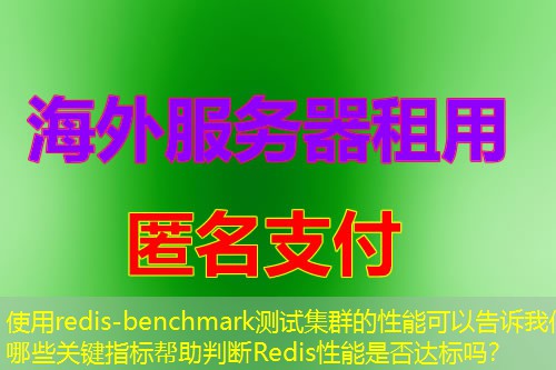 使用redis-benchmark测试集群的性能可以告诉我们哪些关键指标帮助判断Redis性能是否达标吗? 使用redis-benchmark测试集群的性能可以告诉我们哪些关键指标帮助判断Redis性能是否达标吗?