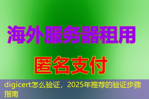 digicert怎么验证,2025年推荐的验证步骤指南 digicert怎么验证,2025年推荐的验证步骤指南