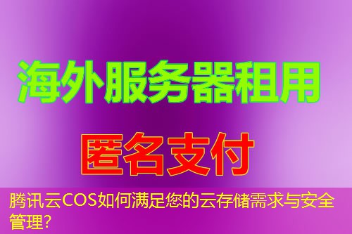 腾讯云COS如何满足您的云存储需求与安全管理？
