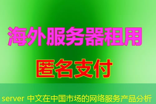 server 中文在中国市场的网络服务产品分析 server 中文在中国市场的网络服务产品分析