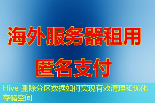 Hive 删除分区数据如何实现有效清理和优化存储空间 Hive 删除分区数据如何实现有效清理和优化存储空间