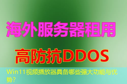 Win11视频播放器具备哪些强大功能与优势? Win11视频播放器具备哪些强大功能与优势?